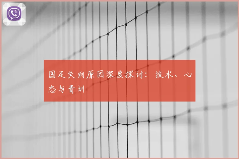 国足失利原因深度探讨：技术、心态与青训