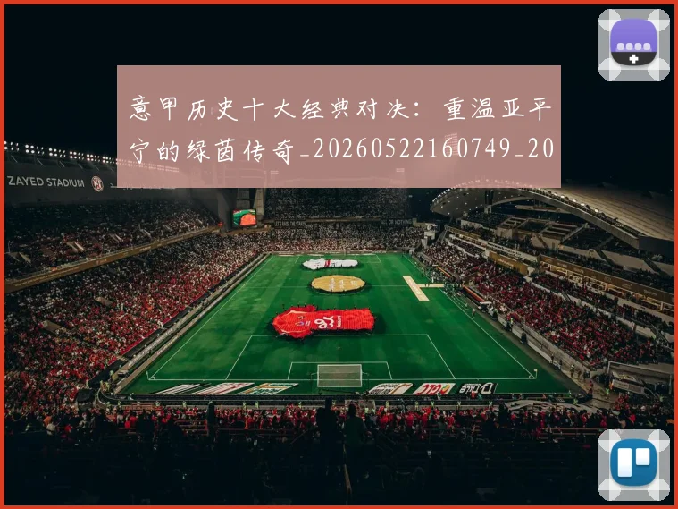 意甲历史十大经典对决：重温亚平宁的绿茵传奇_20260522160749_20260609192625
