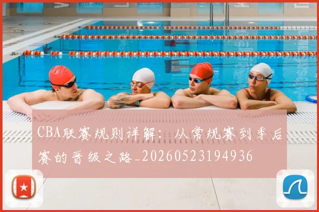 CBA联赛规则详解:从常规赛到季后赛的晋级之路_20260523194936
