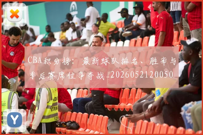 CBA积分榜：最新球队排名、胜率与季后赛席位争夺战_20260521200502