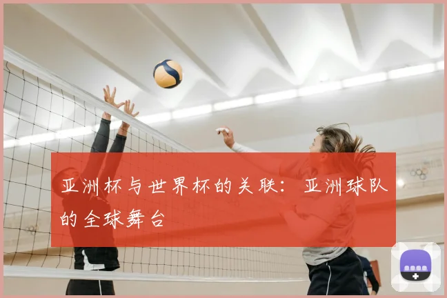 亚洲杯与世界杯的关联：亚洲球队的全球舞台