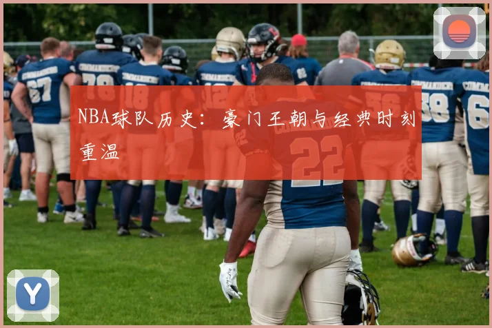 NBA球队历史：豪门王朝与经典时刻重温