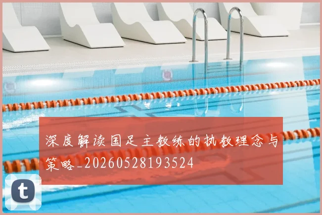 深度解读国足主教练的执教理念与策略_20260528193524