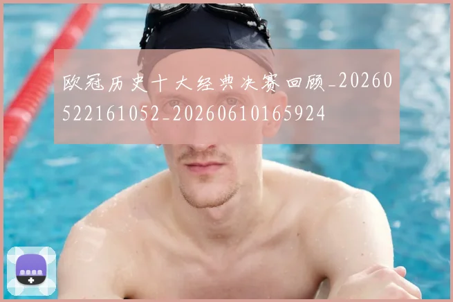 欧冠历史十大经典决赛回顾_20260522161052_20260610165924