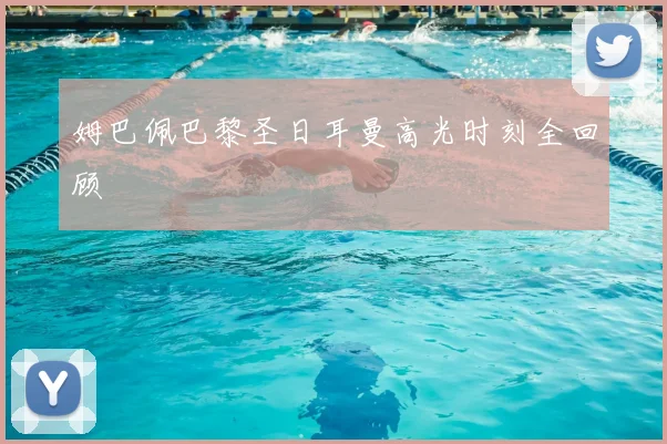 姆巴佩巴黎圣日耳曼高光时刻全回顾