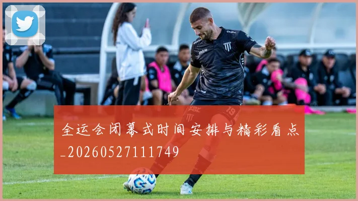 全运会闭幕式时间安排与精彩看点_20260527111749