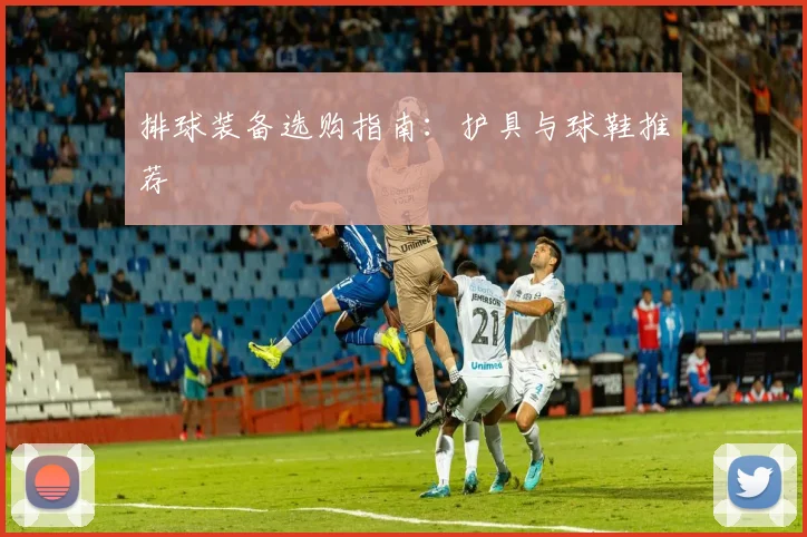 排球装备选购指南：护具与球鞋推荐