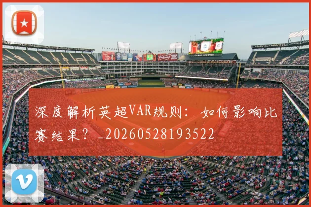 深度解析英超VAR规则：如何影响比赛结果？_20260528193522