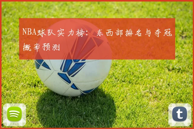 NBA球队实力榜：东西部排名与夺冠概率预测