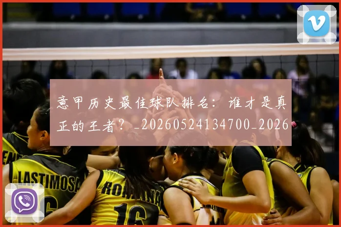 意甲历史最佳球队排名:谁才是真正的王者?_20260524134700_20260609192651